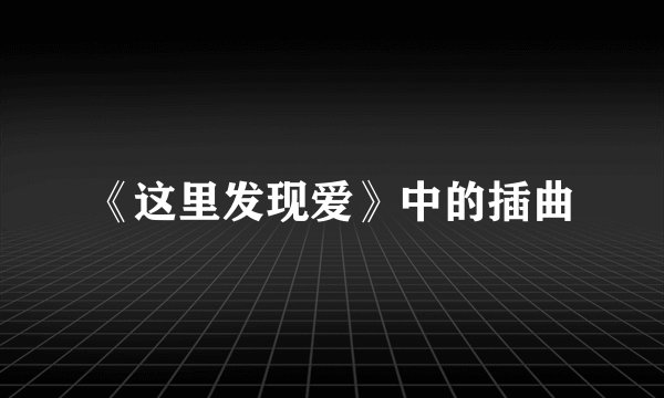 《这里发现爱》中的插曲