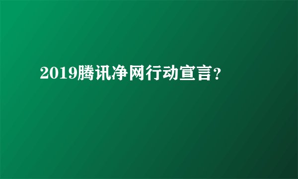 2019腾讯净网行动宣言？