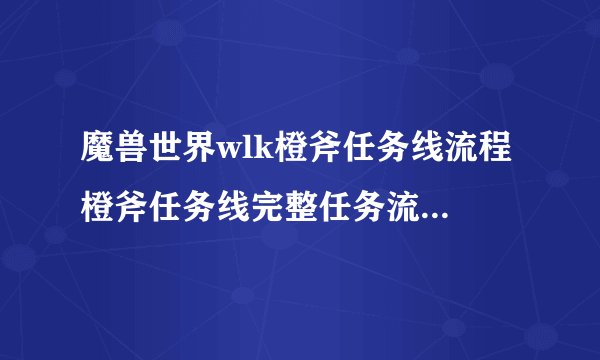 魔兽世界wlk橙斧任务线流程 橙斧任务线完整任务流程干货推荐