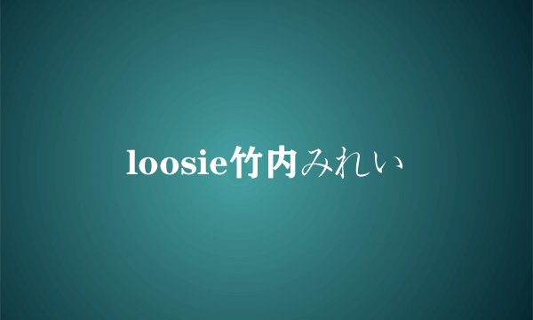 loosie竹内みれい