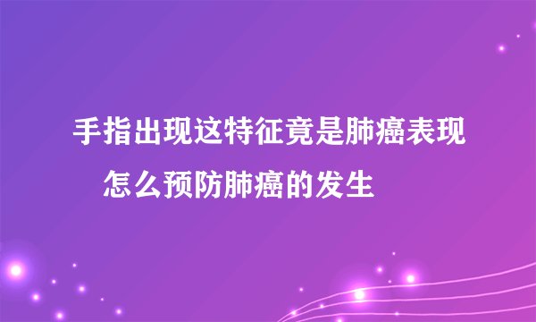 手指出现这特征竟是肺癌表现　怎么预防肺癌的发生