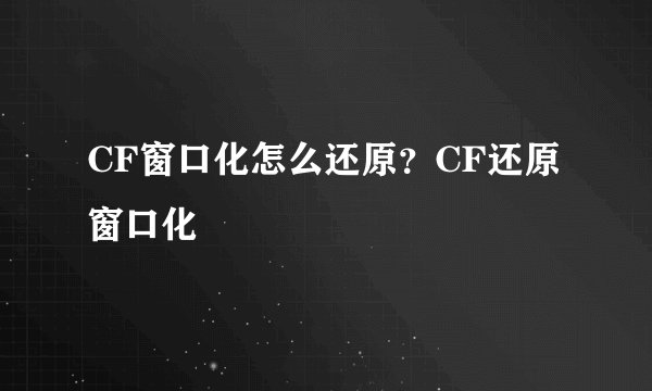 CF窗口化怎么还原？CF还原窗口化