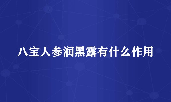 八宝人参润黑露有什么作用