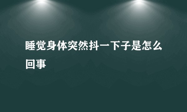 睡觉身体突然抖一下子是怎么回事