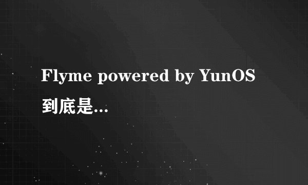 Flyme powered by YunOS到底是什么东西