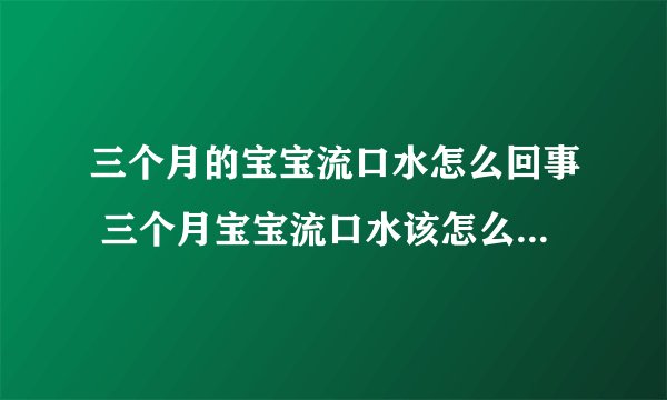 三个月的宝宝流口水怎么回事 三个月宝宝流口水该怎么护理 _