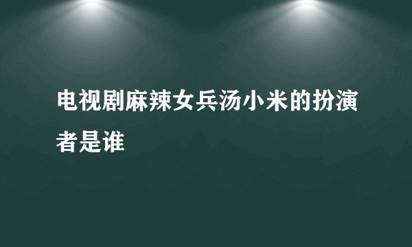 电视剧麻辣女兵汤小米的扮演者是谁