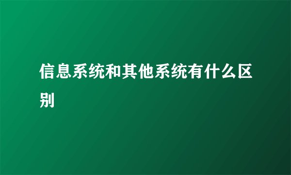 信息系统和其他系统有什么区别