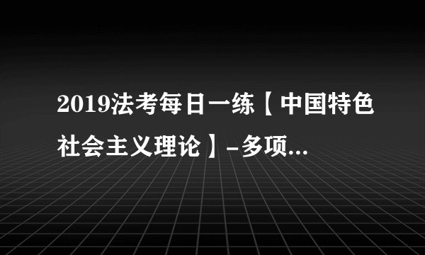 2019法考每日一练【中国特色社会主义理论】-多项选择题【10.19】