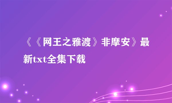 《《网王之雅渡》非摩安》最新txt全集下载