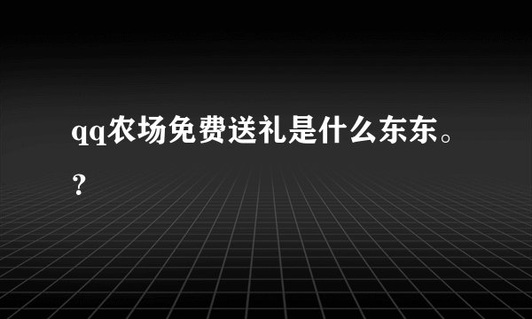 qq农场免费送礼是什么东东。？