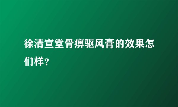 徐清宣堂骨痹驱风膏的效果怎们样？