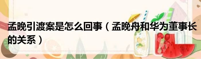 孟晚引渡案是怎么回事（孟晚舟和华为董事长的关系）