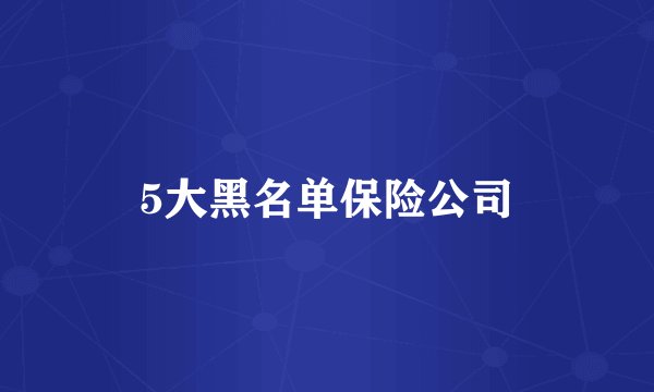5大黑名单保险公司