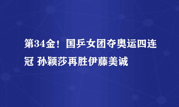 第34金！国乒女团夺奥运四连冠 孙颖莎再胜伊藤美诚