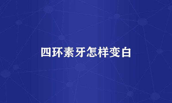 四环素牙怎样变白