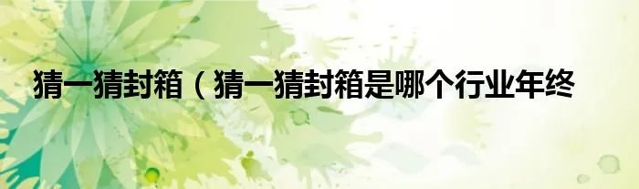 猜一猜封箱（猜一猜封箱是哪个行业年终