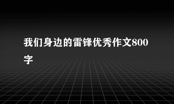 我们身边的雷锋优秀作文800字
