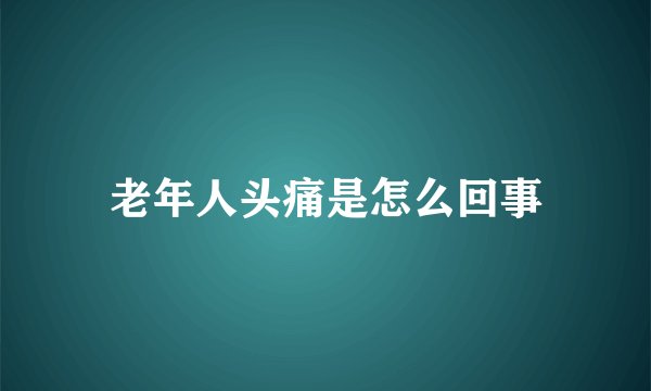 老年人头痛是怎么回事