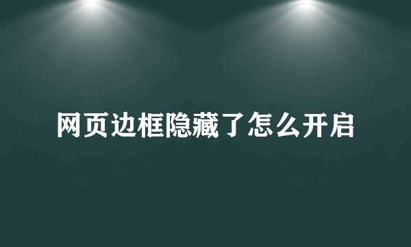 网页边框隐藏了怎么开启