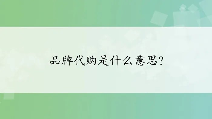 品牌代购是什么意思？