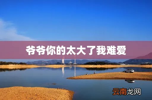 爷爷你的太大了我难爱