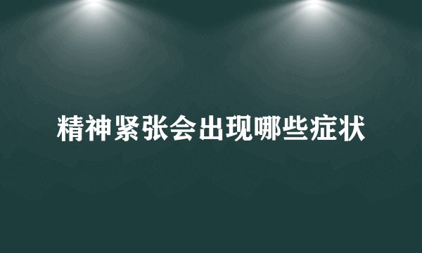 精神紧张会出现哪些症状