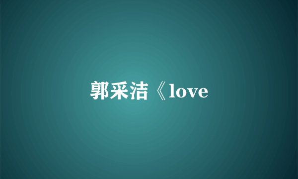郭采洁《love