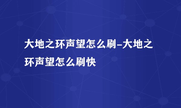 大地之环声望怎么刷-大地之环声望怎么刷快