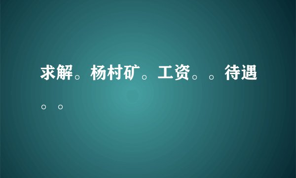 求解。杨村矿。工资。。待遇。。