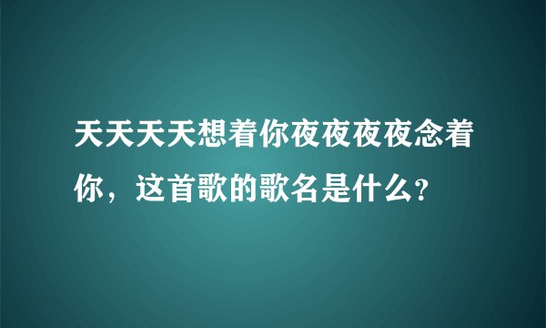 天天天天想着你夜夜夜夜念着你,这首歌的歌名是什么?