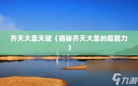 齐天大圣天赋 揭秘齐天大圣的超能力
