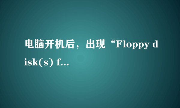电脑开机后，出现“Floppy disk(s) fail (40) ”