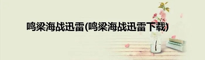 鸣梁海战迅雷(鸣梁海战迅雷下载)