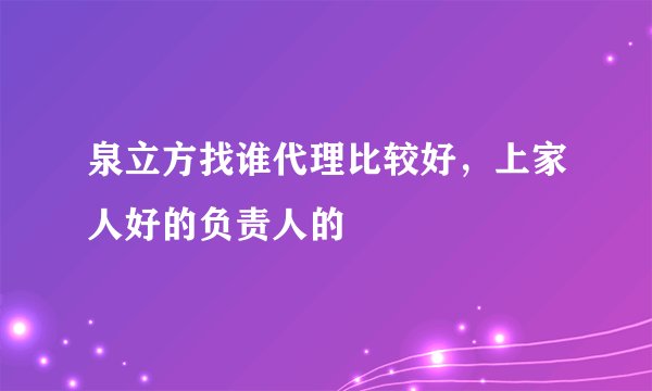 泉立方找谁代理比较好,上家人好的负责人的