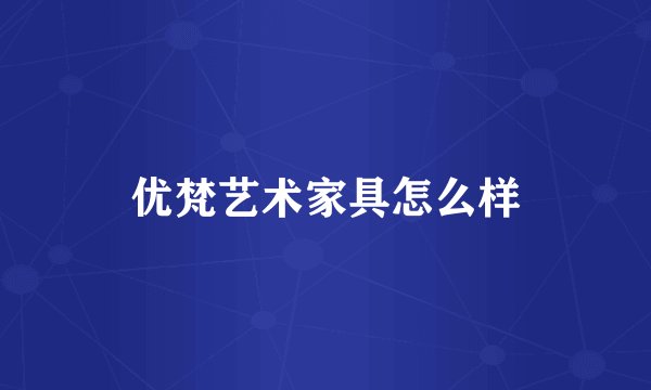 优梵艺术家具怎么样