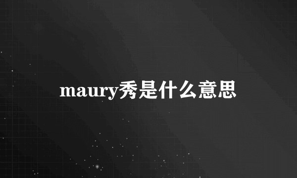 maury秀是什么意思