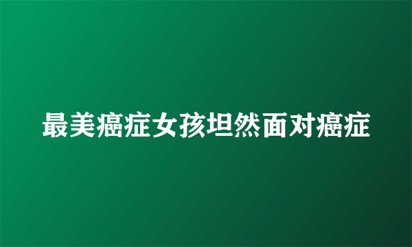 最美癌症女孩坦然面对癌症