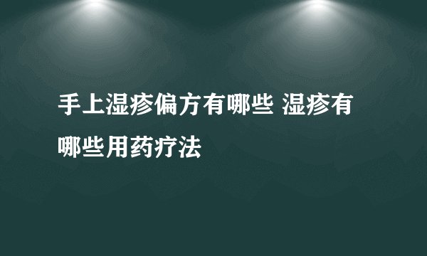 手上湿疹偏方有哪些 湿疹有哪些用药疗法