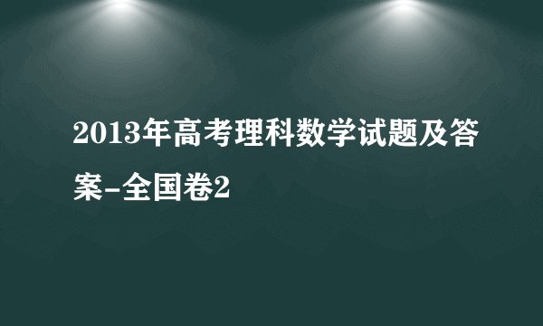 2013年高考理科数学试题及答案-全国卷2