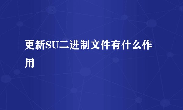 更新SU二进制文件有什么作用