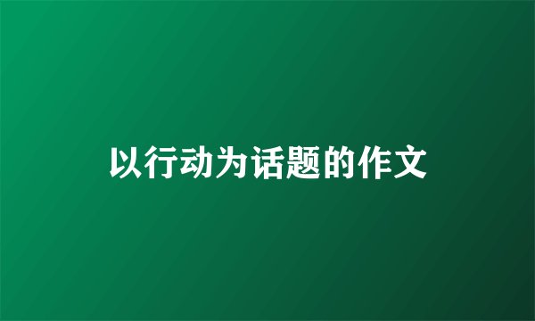 以行动为话题的作文