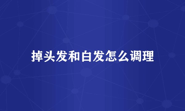 掉头发和白发怎么调理