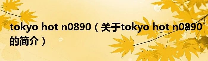 tokyo hot n0890（关于tokyo hot n0890的简介）