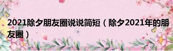 2021除夕朋友圈说说简短（除夕2021年的朋友圈）