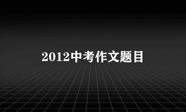 2012中考作文题目