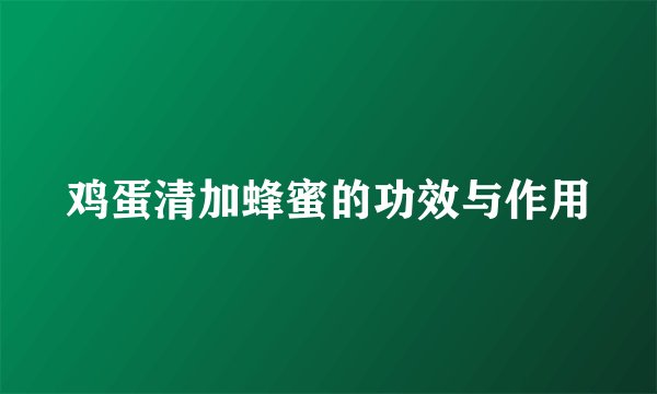 鸡蛋清加蜂蜜的功效与作用