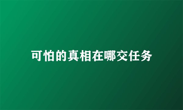 可怕的真相在哪交任务