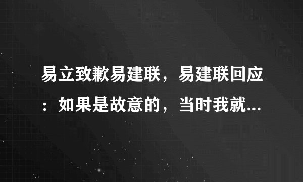 易立致歉易建联，易建联回应：如果是故意的，当时我就起身回击了