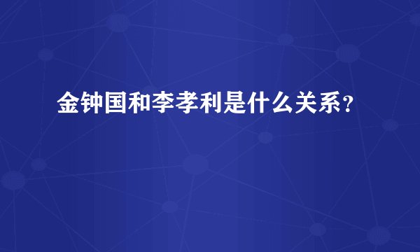 金钟国和李孝利是什么关系？